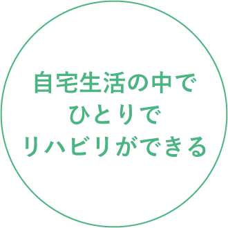 自宅生活の中でひとりでリハビリができる